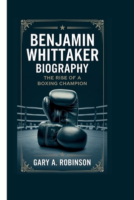 Benjamin Whittaker Biography: The Rise of a Boxing Champion - A Robinson, Gary