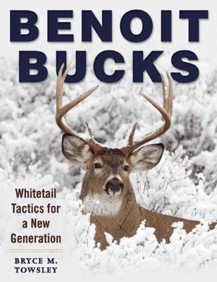 Benoit Bucks: Whitetail Tactics for a New Generation - Towsley, Bryce M