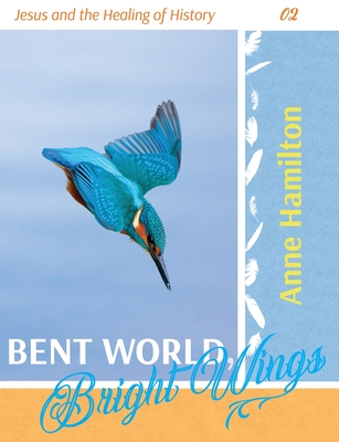 Bent World, Bright Wings: Jesus and the Healing of History 02 - Hamilton, Anne
