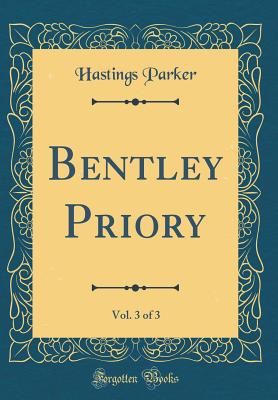 Bentley Priory, Vol. 3 of 3 (Classic Reprint) - Parker, Hastings