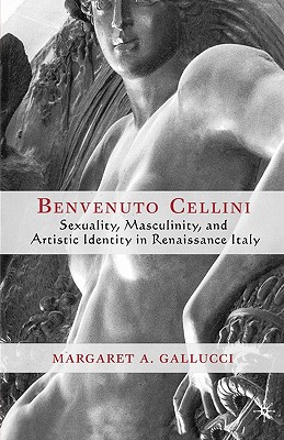 Benvenuto Cellini: Sexuality, Masculinity, and Artistic Identity in Renaissance Italy - Gallucci, M
