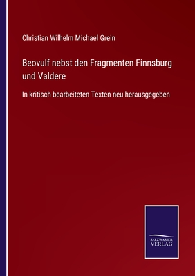 Beovulf nebst den Fragmenten Finnsburg und Valdere: In kritisch bearbeiteten Texten neu herausgegeben - Grein, Christian Wilhelm Michael