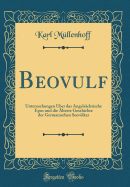 Beovulf: Untersuchungen ber Das Angelschsische Epos Und Die lteste Geschichte Der Germanischen Seevlker (Classic Reprint)