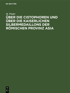 ?ber Die Cistophoren Und ?ber Die Kaiserlichen Silbermedaillons Der Rmischen Provinz Asia (Classic Reprint)