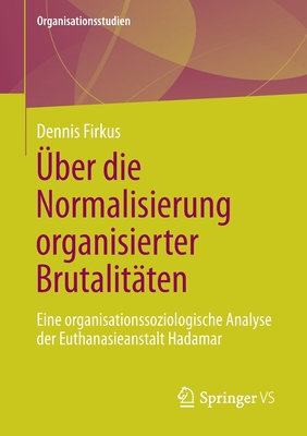 ?ber Die Normalisierung Organisierter Brutalit?ten: Eine Organisationssoziologische Analyse Der Euthanasieanstalt Hadamar - Firkus, Dennis