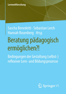 Beratung P?dagogisch Ermglichen?!: Bedingungen Der Gestaltung (Selbst-)Reflexiver Lern- Und Bildungsprozesse