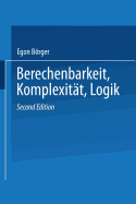 Berechenbarkeit, Komplexit?t, Logik: Eine Einf?hrung in Algorithmen, Sprachen Und Kalk?le Unter Besonderer Ber?cksichtigung Ihrer Komplexit?t
