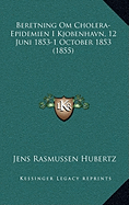 Beretning Om Cholera-Epidemien I Kjobenhavn, 12 Juni 1853-1 October 1853 (1855)