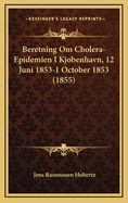 Beretning Om Cholera-Epidemien I Kjobenhavn, 12 Juni 1853-1 October 1853 (1855)