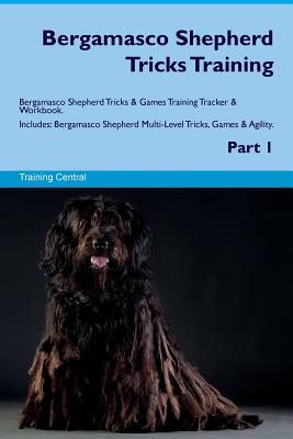 Bergamasco Shepherd Tricks Training Bergamasco Shepherd Tricks & Games Training Tracker & Workbook. Includes: Bergamasco Shepherd Multi-Level Tricks, Games & Agility. Part 1 - Central, Training