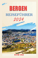 Bergen Reisefhrer 2024: Ein umfassender Fhrer zum Charme Bergens: "Geschichte, verborgene Schtze, Kultur und kulinarische Kstlichkeiten."