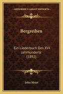 Bergreihen: Ein Liederbuch Des XVI Jahrhunderts (1892)