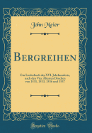 Bergreihen: Ein Liederbuch Des XVI. Jahrhunderts, Nach Den Vier ltesten Drucken Von 1531, 1533, 1536 Und 1537 (Classic Reprint)