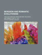 Bergson and Romantic Evolutionisn: Two Lectures Delivered Before the Union, September 5 and 12, 1913