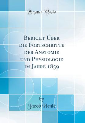 Bericht ber Die Fortschritte Der Anatomie Und Physiologie Im Jahre 1859 (Classic Reprint) - Henle, Jacob