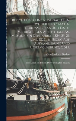 Bericht ber eine Reise nach den westlichen Staaten Nordamerika's und einen mehrjhrigen Aufenthalt am Missouri (in den Jahren 1824, 25, 26 und 1827), in Bezug auf Auswanderung und Uebervolkerung, oder: Das Leben im Innern der Vereinigten Staaten - Duden, Gottfried Cn