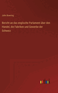 Bericht an das englische Parlament ber den Handel, die Fabriken und Gewerbe der Schweiz