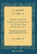 Bericht ?ber Das Gymnasium in Bielefeld, Von Ostern 1854 Bis Ostern 1855: Womit Zu Der Aus Den 2. Und 3. April Festgesetzten ?ffentlichen PR?fung Der Zglinge Dieser Anstalt (Classic Reprint)