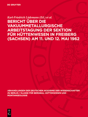 Bericht ?ber Die Vakuummetallurgische Arbeitstagung Der Sektion F?r H?ttenwesen in Freiberg (Sachsen) Am 11. Und 12. Mai 1962 - L?demann, Karl-Friedrich (Editor), and Bhmer, Siegfried (Editor)