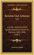 Berichte Und Arbeiten V3: Aus Der Geburtshilflich Gynaekologischen Klinik Zu Marburg 1885-1886 (1887)