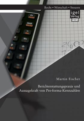 Berichterstattungspraxis Und Aussagekraft Von Pro-Forma-Kennzahlen - Fischer, Martin