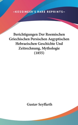 Berichtigungen Der Roemischen Griechischen Persischen Aegyptischen Hebraeischen Geschichte Und Zeitrechnung, Mythologie (1855) - Seyffarth, Gustav