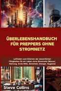 ?berlebenshandbuch f?r Preppers ohne Stromnetz: Leitfaden zum Erlernen der wesentlichen F?higkeiten f?r ein Leben ohne Stromnetz (Wasser, Nahrung, Erste Hilfe, Sicherheit, Energie, Hygiene)