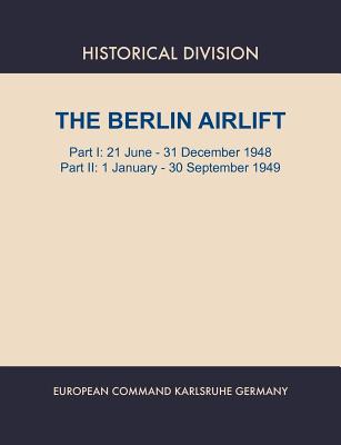 Berlin Airlift. Part I: 21 June - 31 December 1948. Part II: 1 January - 30 September, 1949 - Lay, Elizabeth S, and Historical Division, and European Command