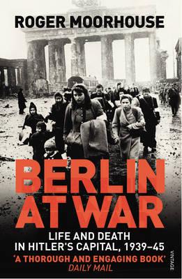 Berlin at War: Life and Death in Hitler's Capital, 1939-45 - Moorhouse, Roger