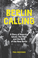 Berlin Calling: A Story of Anarchy, Music, the Wall, and the Birth of the New Berlin