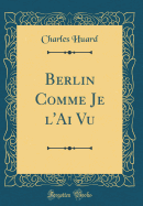 Berlin Comme Je l'Ai Vu (Classic Reprint)