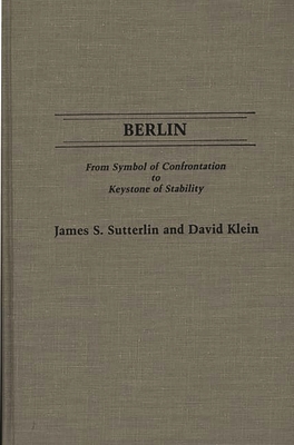 Berlin: From Symbol of Confrontation to Keystone of Stability - M D, David Klein, and Sutterlin, James S