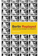 Berlin Replayed: Cinema and Urban Nostalgia in the Postwall Era