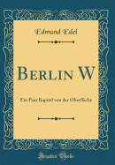 Berlin W: Ein Paar Kapitel Von Der Oberfl?che (Classic Reprint)