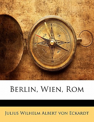 Berlin, Wien, ROM - Von Eckardt, Julius Wilhelm Albert