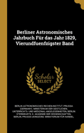 Berliner Astronomisches Jahrbuch F?r Das Jahr 1829, Vierundfuenfzigster Band