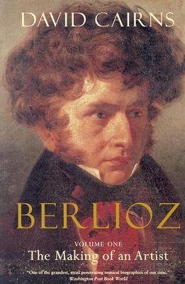 Berlioz: Volume One: The Making of an Artist, 1803-1832 - Cairns, David