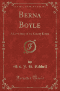 Berna Boyle: A Love Story of the County Down (Classic Reprint)