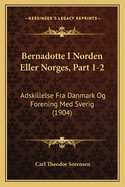 Bernadotte I Norden Eller Norges, Part 1-2: Adskillelse Fra Danmark Og Forening Med Sverig (1904)