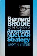 Bernard Brodie and the Foundations of American Nuclear Strategy