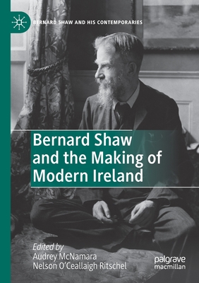 Bernard Shaw and the Making of Modern Ireland - McNamara, Audrey (Editor), and O'Ceallaigh Ritschel, Nelson (Editor)