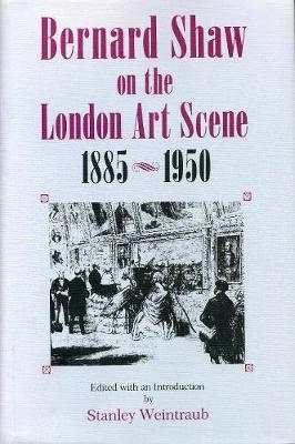 Bernard Shaw on the London Art Scene, 1885-1950 - Weintraub, Stanley (Editor)