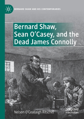 Bernard Shaw, Sean O'Casey, and the Dead James Connolly - O'Ceallaigh Ritschel, Nelson