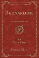 Bernardine: A Comedy in Two Acts (Classic Reprint)