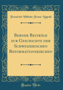 Berner Beitrge Zur Geschichte Der Schweizerischen Reformationskirchen (Classic Reprint)