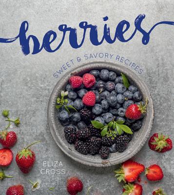 Berries: Sweet & Savory Recipes - Cross, Eliza