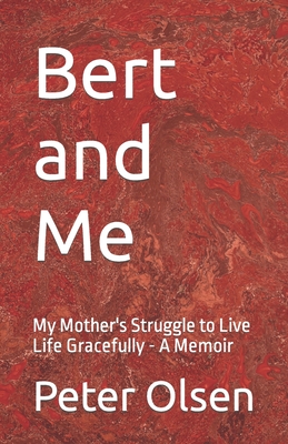 Bert and Me: My Mother's Struggle to Live Life Gracefully - A Memoir - Olsen, Peter Christian