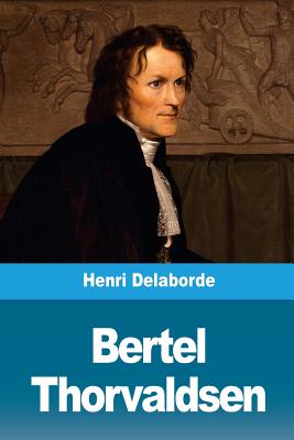 Bertel Thorvaldsen: Sa Vie Et Son Oeuvre - Delaborde, Henri