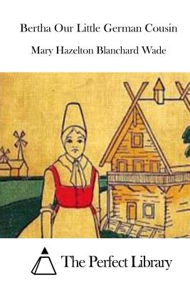 Bertha Our Little German Cousin - Wade, Mary Hazelton Blanchard, and The Perfect Library (Editor)