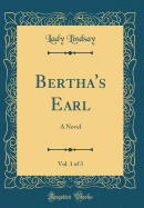 Bertha's Earl, Vol. 1 of 3: A Novel (Classic Reprint)